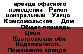 аренда офисного помещения › Район ­ центральный › Улица ­ Комсомольская  › Дом ­ 67/7 › Общая площадь ­ 25 › Цена ­ 11 000 - Костромская обл. Недвижимость » Помещения аренда   